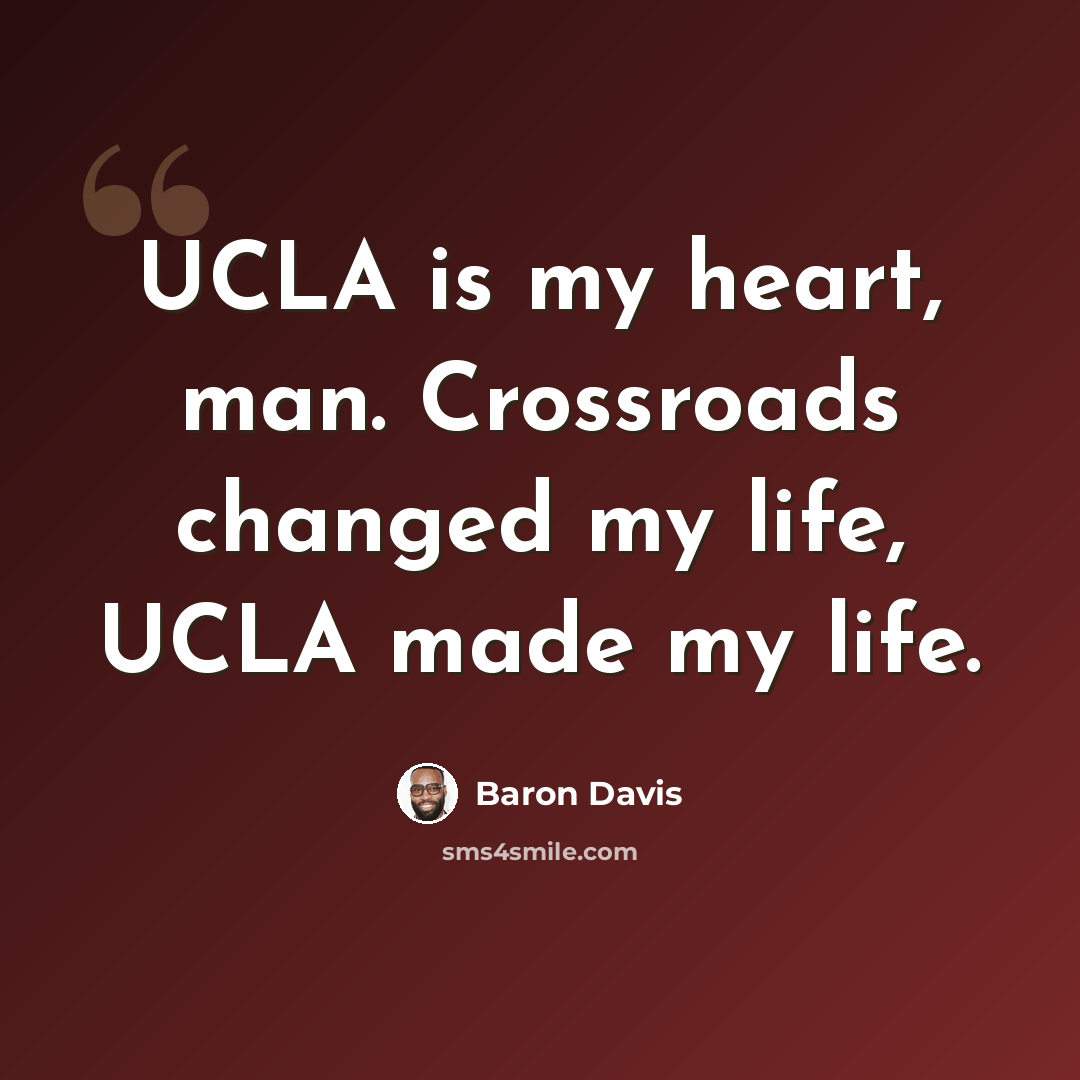 “UCLA is my heart, man. Crossroads changed my life, UCLA made my life.” quote by Baron Davis