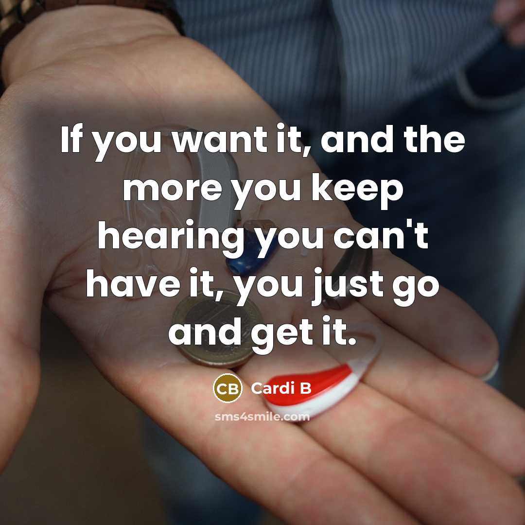 “If you want it, and the more you keep hearing you can't have it, you just go and get it.” quote by Cardi B