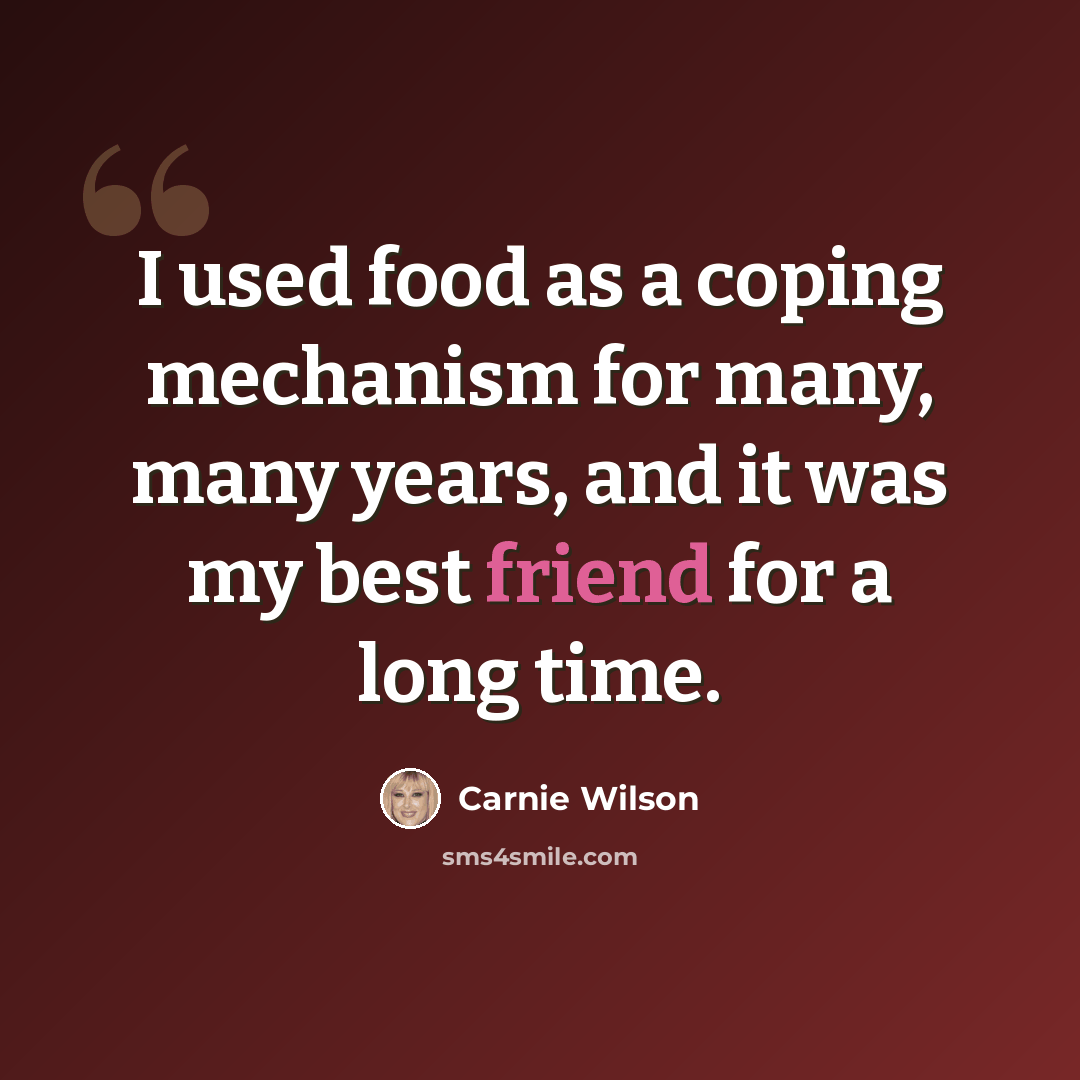 “I used food as a coping mechanism for many, many years, and it was my best friend for a long time.” quote by Carnie Wilson