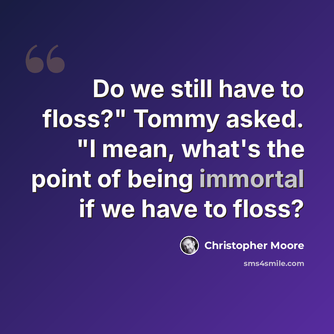 “Do we still have to floss?" Tommy asked. "I mean, what's the point of being immortal if we have to floss?” quote by Christopher Moore