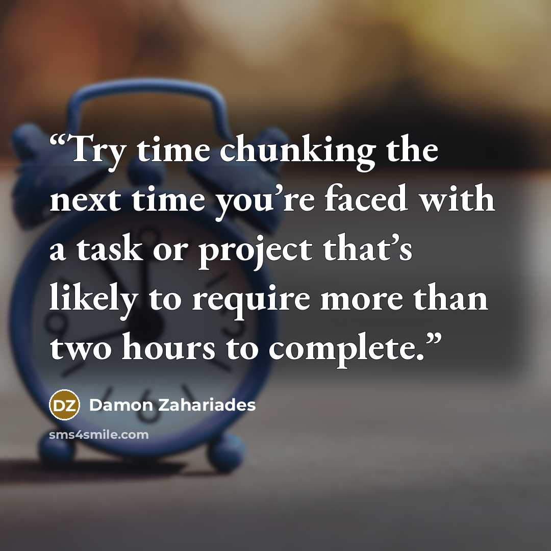 “Try time chunking the next time you’re faced with a task or project that’s likely to require more than two hours to complete.” quote by Damon Zahariades