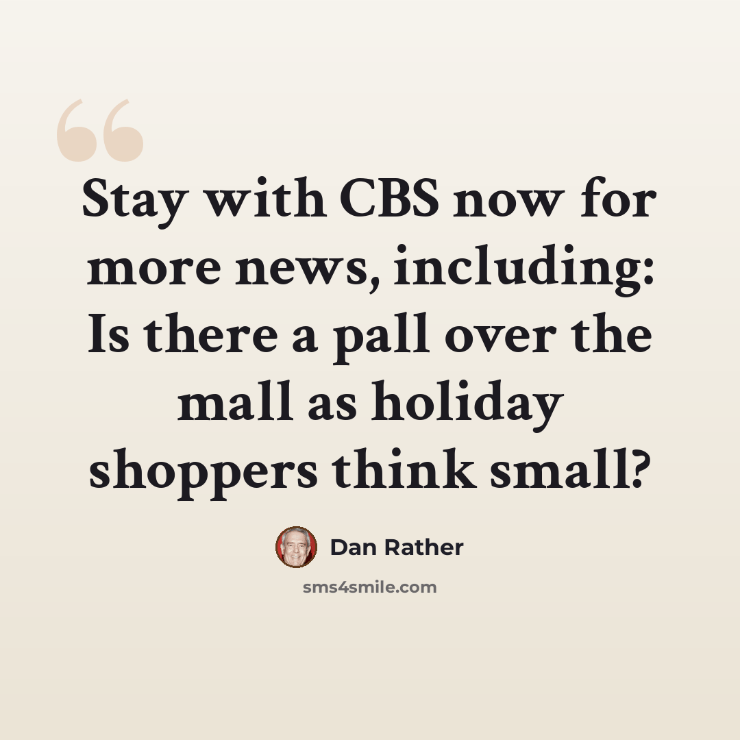 “Stay with CBS now for more news, including: Is there a pall over the mall as holiday shoppers think small?” quote by Dan Rather