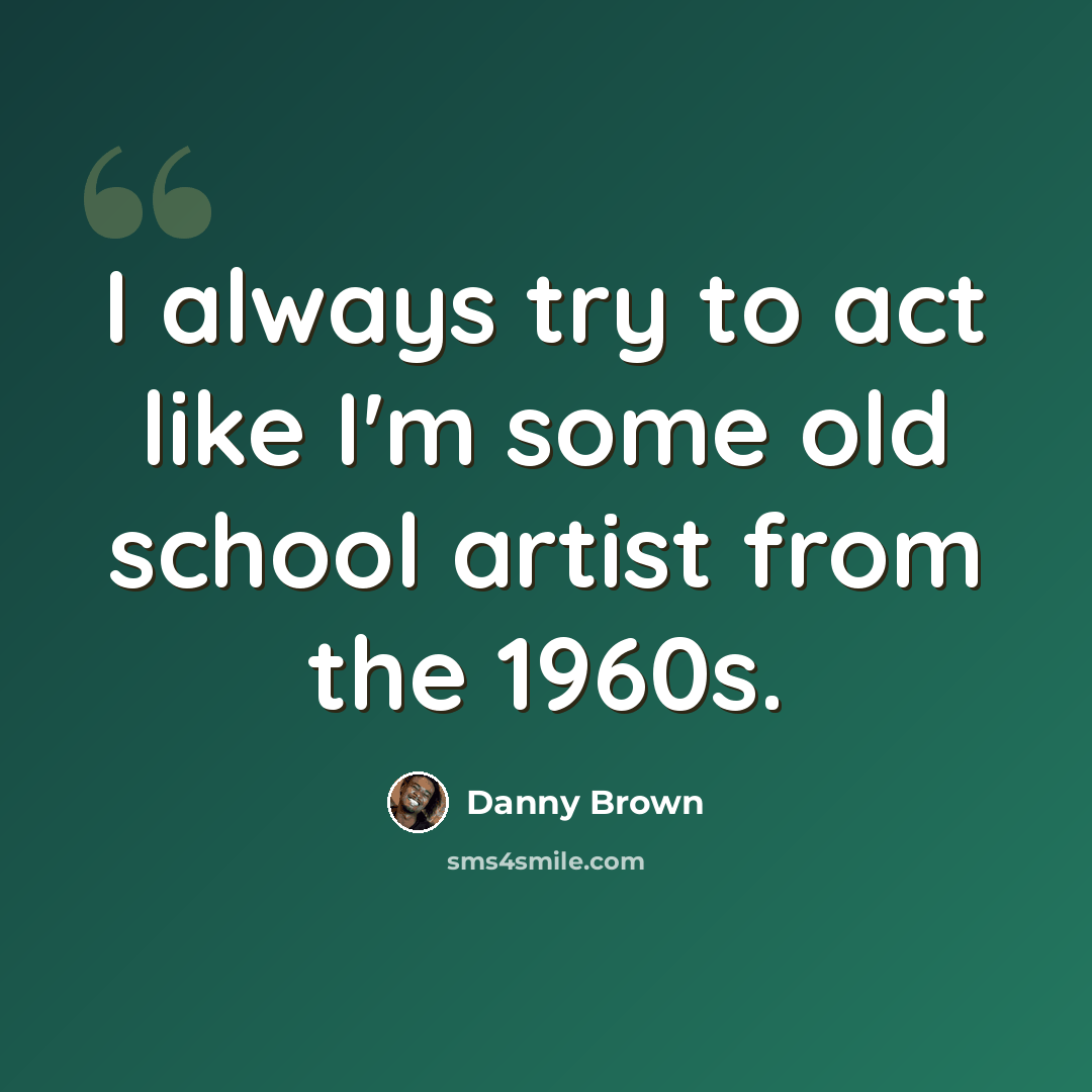 “I always try to act like I'm some old school artist from the 1960s.” quote by Danny Brown