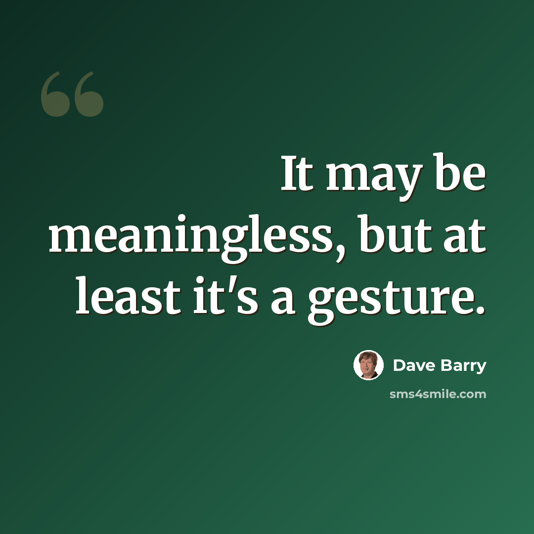 “It may be meaningless, but at least it's a gesture.” quote by Dave Barry