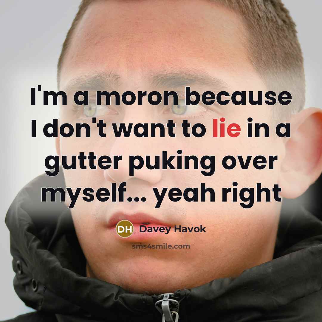 “I'm a moron because I don't want to lie in a gutter puking over myself... yeah right” quote by Davey Havok