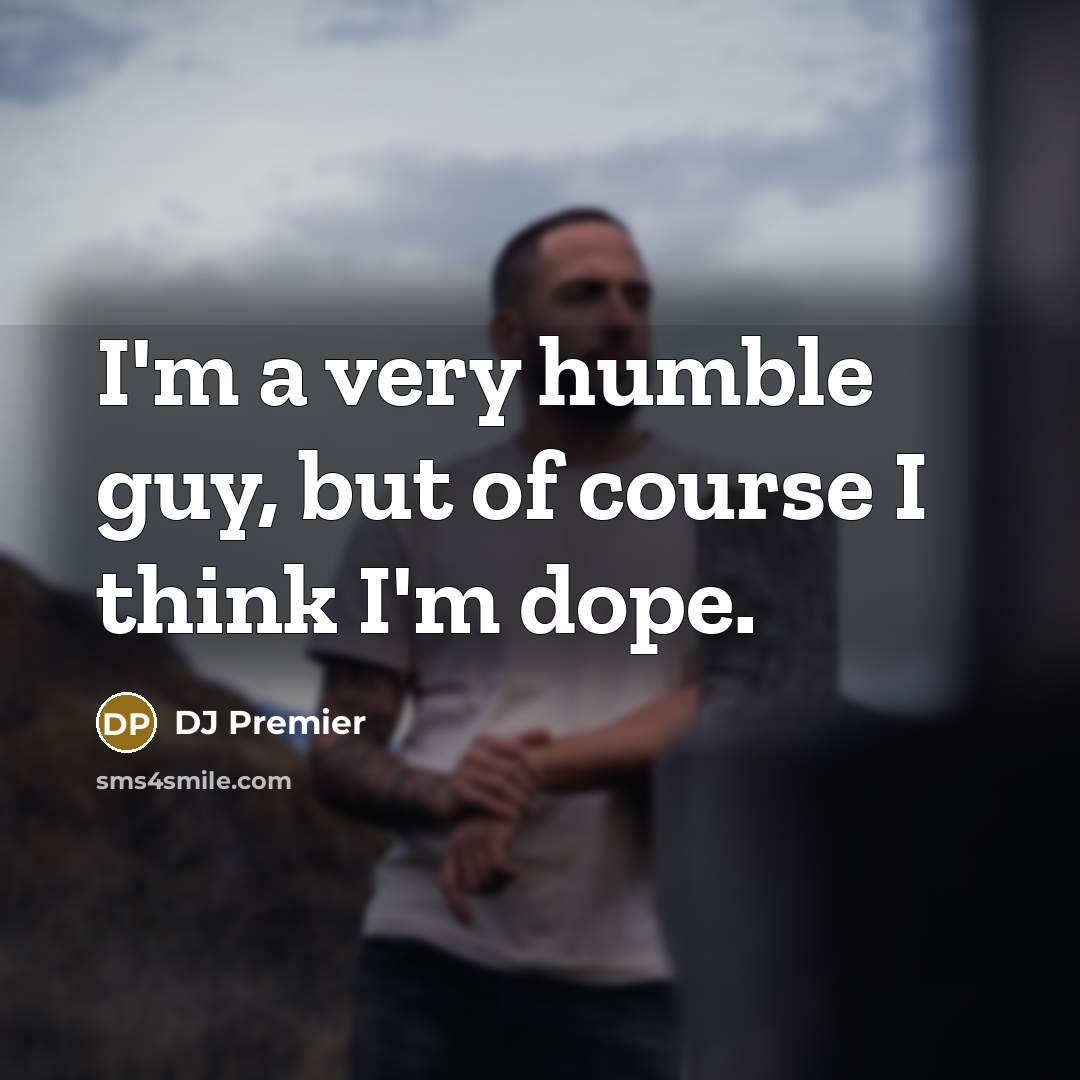 “I'm a very humble guy, but of course I think I'm dope.” quote by DJ Premier