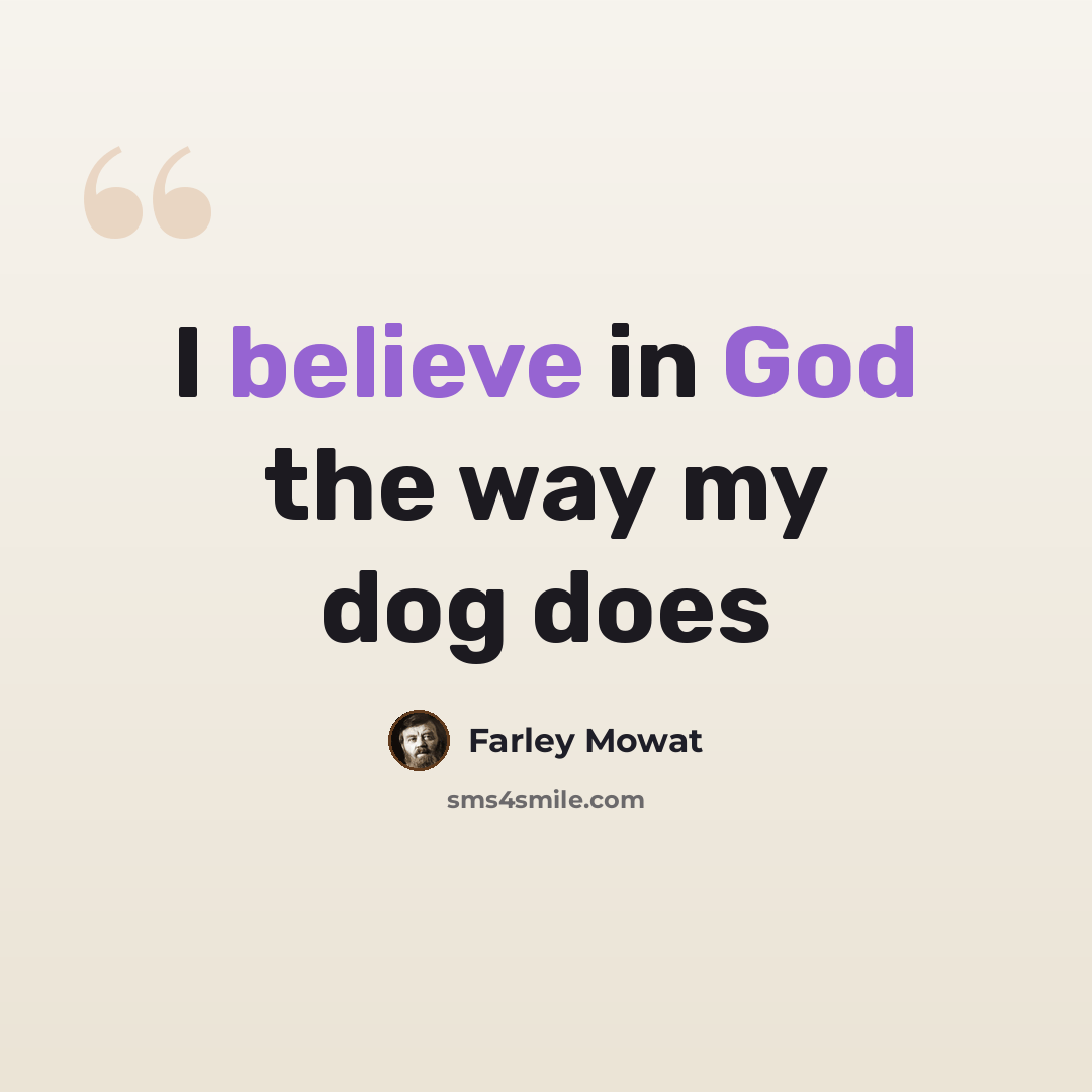 “I believe in God the way my dog does” quote by Farley Mowat