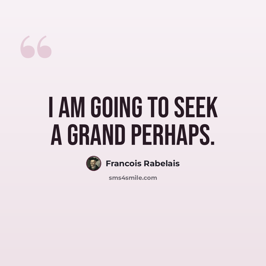 “I am going to seek a grand perhaps.” quote by Francois Rabelais