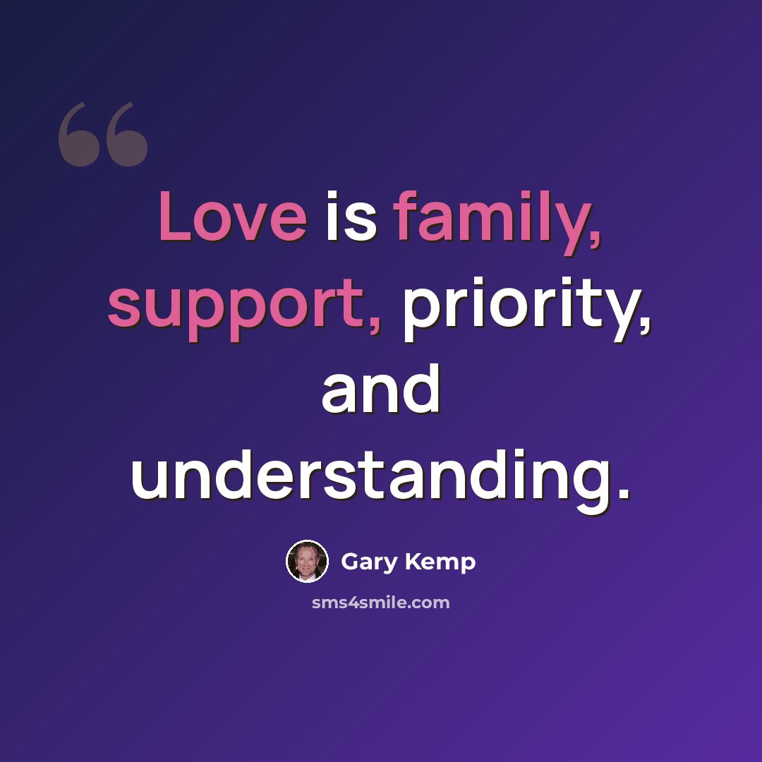 “Love is family, support, priority, and understanding.” quote by Gary Kemp