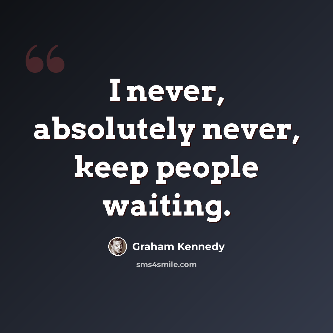 “I never, absolutely never, keep people waiting.” quote by Graham Kennedy