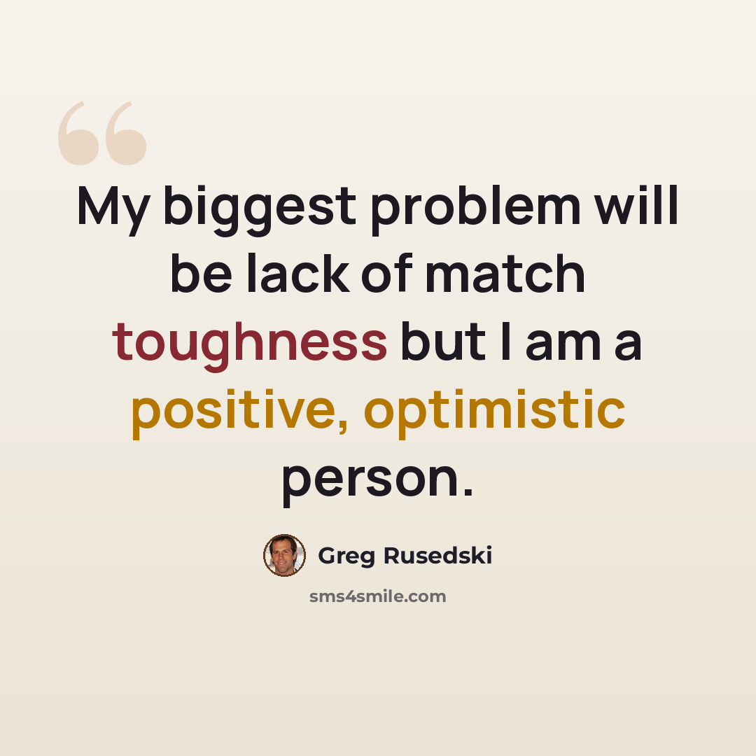 “My biggest problem will be lack of match toughness but I am a positive, optimistic person.” quote by Greg Rusedski