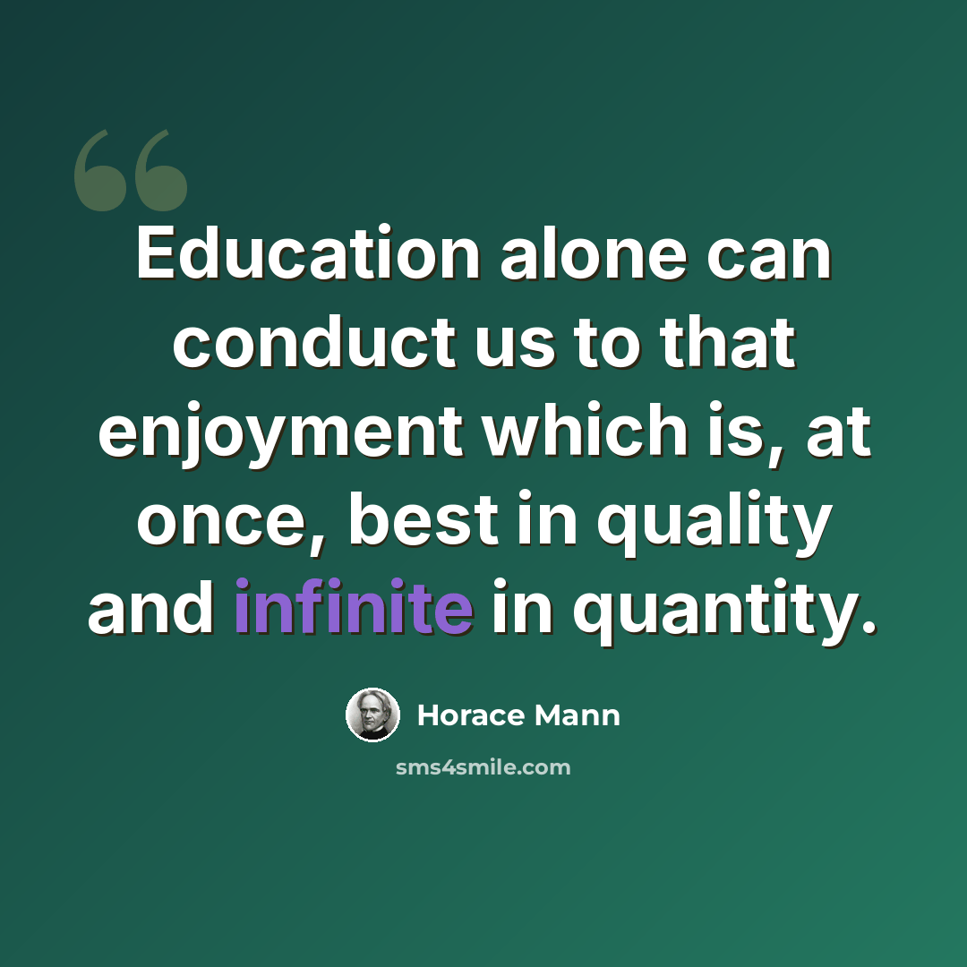 “Education alone can conduct us to that enjoyment which is, at once, best in quality and infinite in quantity.” quote by Horace Mann