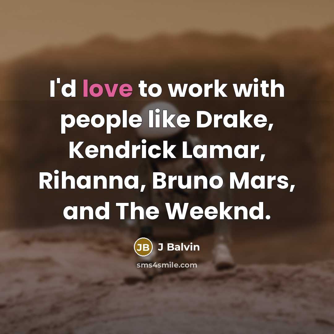 “I'd love to work with people like Drake, Kendrick Lamar, Rihanna, Bruno Mars, and The Weeknd.” quote by J Balvin