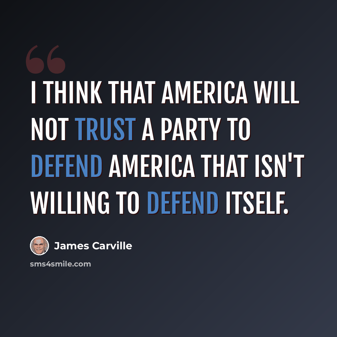 “I think that America will not trust a party to defend America that isn't willing to defend itself.” quote by James Carville