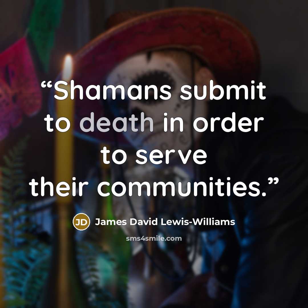 “Shamans submit to death in order to serve their communities.” quote by James David Lewis-Williams