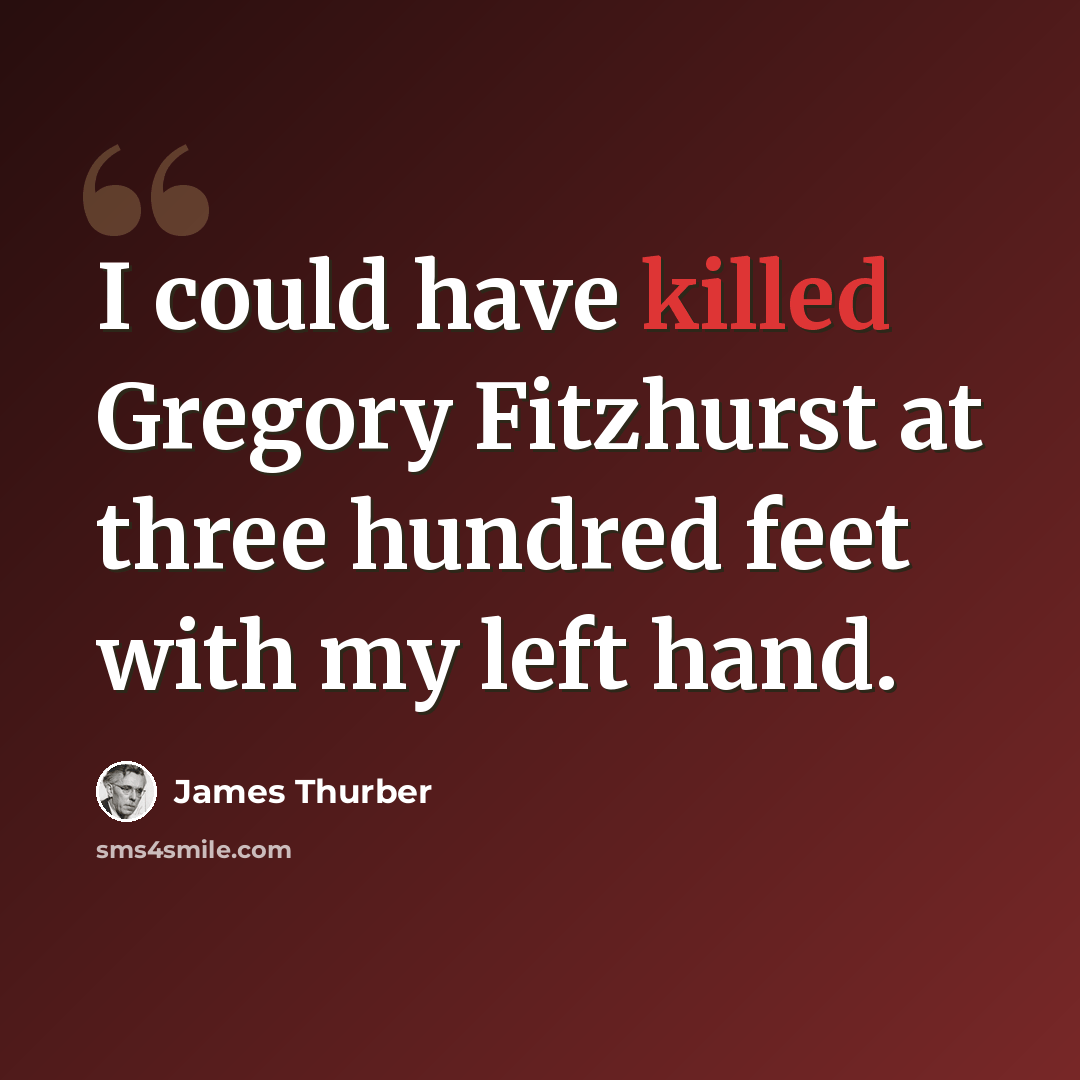 “I could have killed Gregory Fitzhurst at three hundred feet with my left hand.” quote by James Thurber