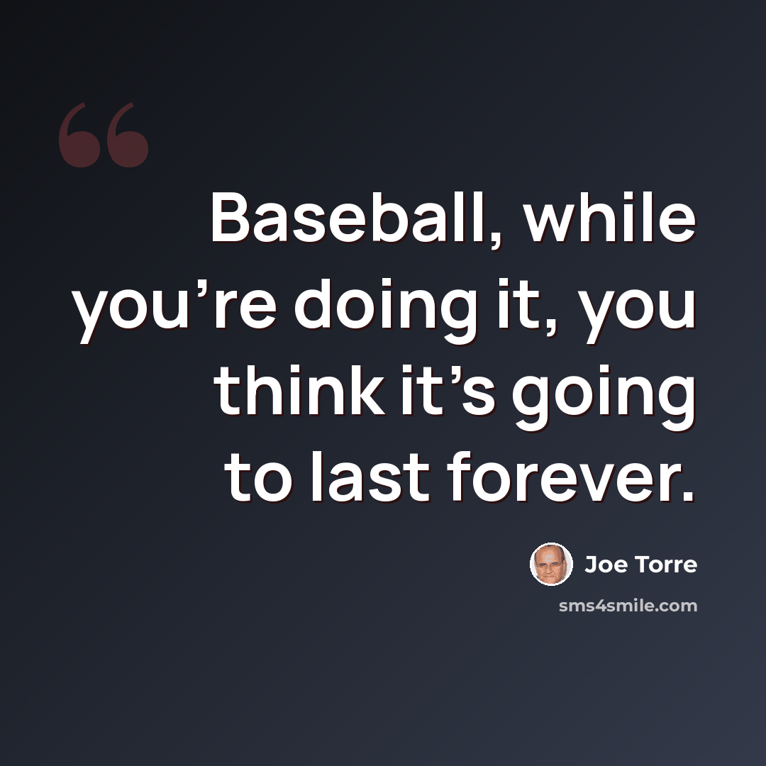 “Baseball, while you're doing it, you think it's going to last forever.” quote by Joe Torre