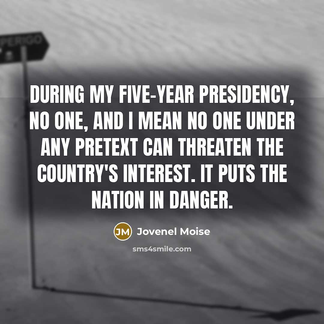 “During my five-year presidency, no one, and I mean no one under any pretext can threaten the country's interest. It puts the nation in danger.” quote by Jovenel Moise