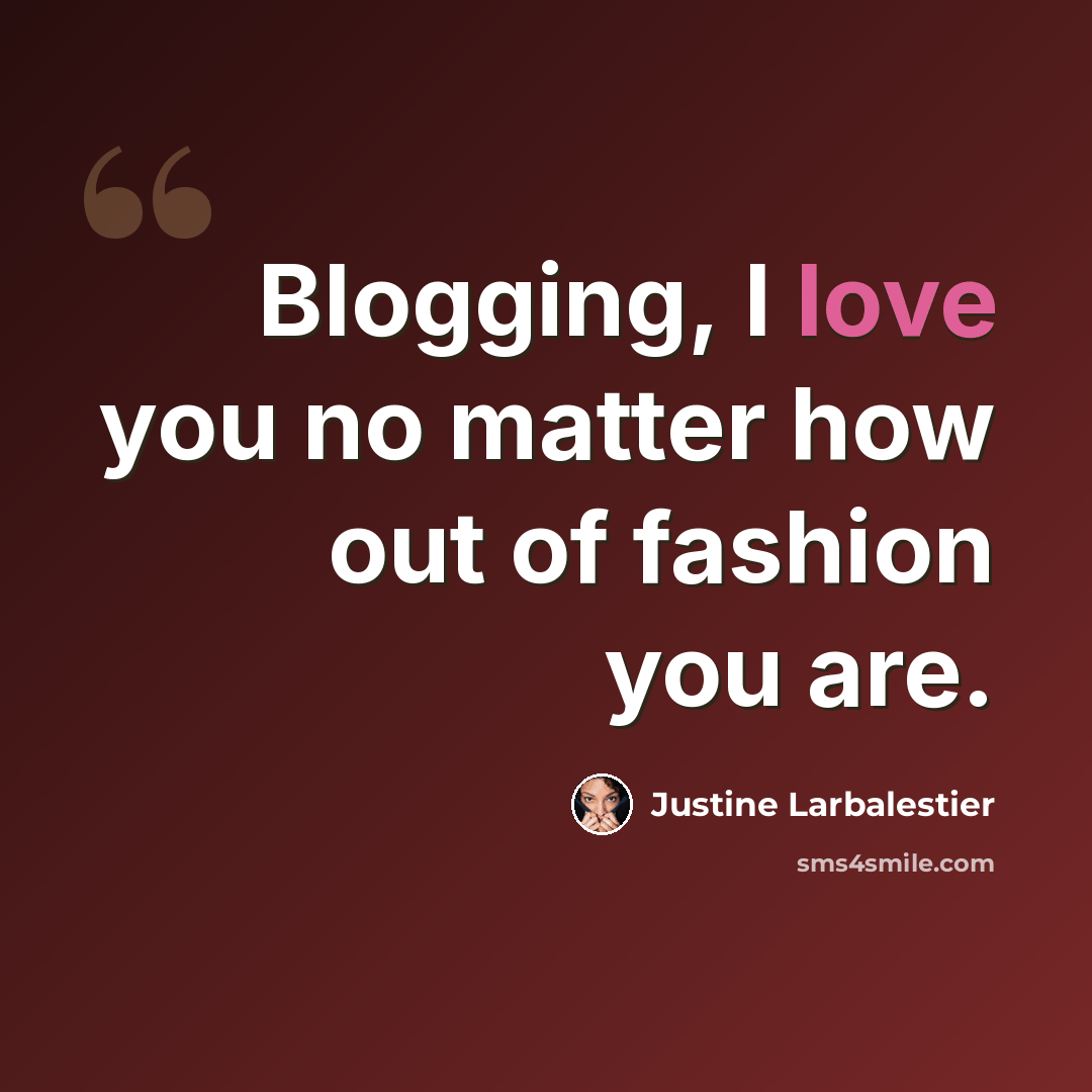 “Blogging, I love you no matter how out of fashion you are.” quote by Justine Larbalestier
