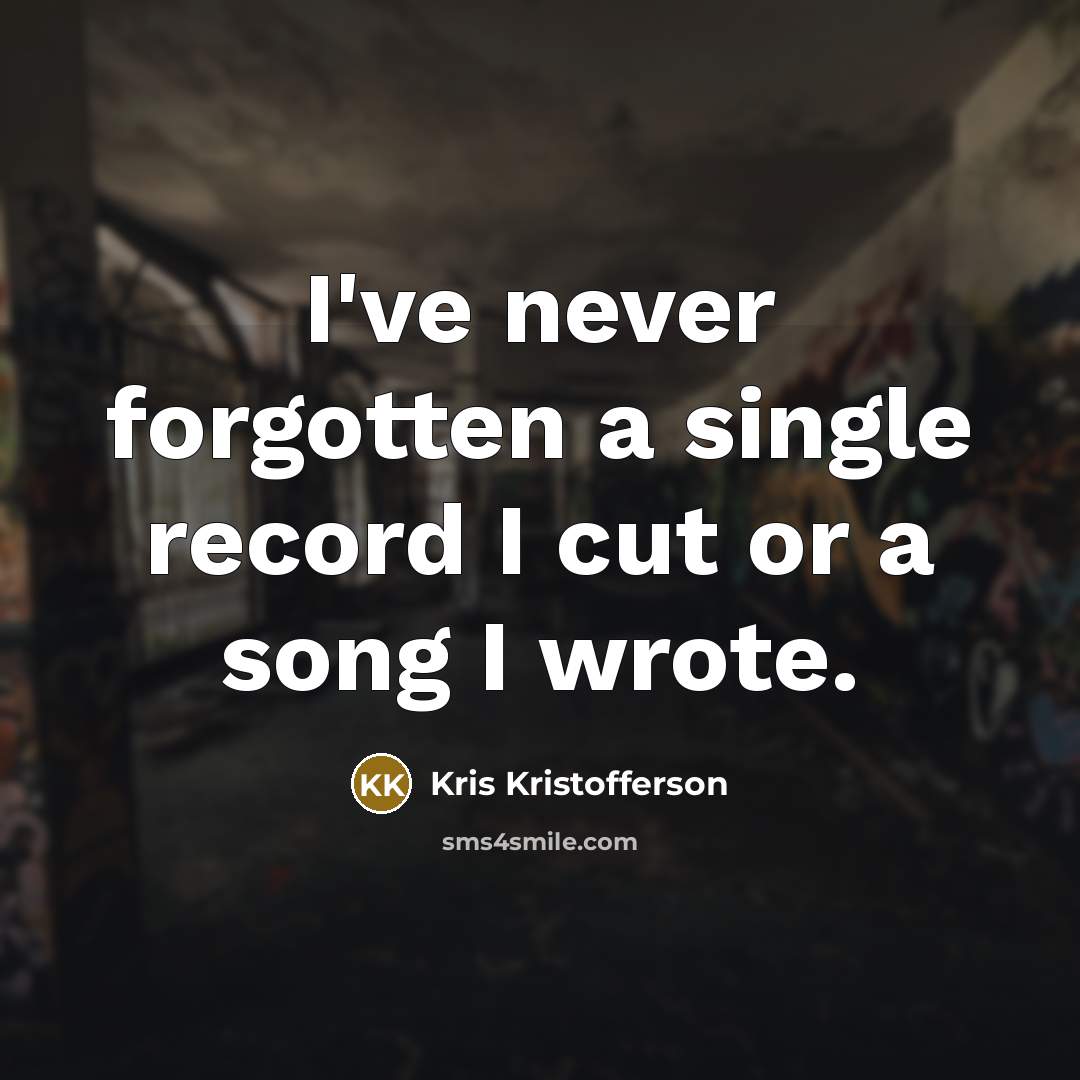 “I've never forgotten a single record I cut or a song I wrote.” quote by Kris Kristofferson