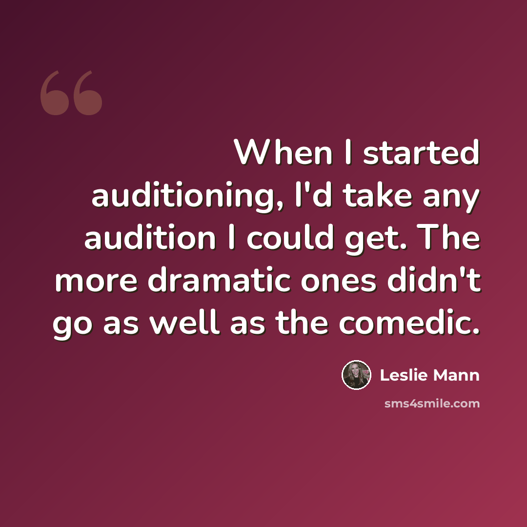 “When I started auditioning, I'd take any audition I could get. The more dramatic ones didn't go as well as the comedic.” quote by Leslie Mann