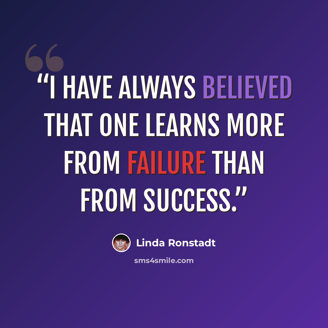 “I have always believed that one learns more from failure than from success.” quote by Linda Ronstadt