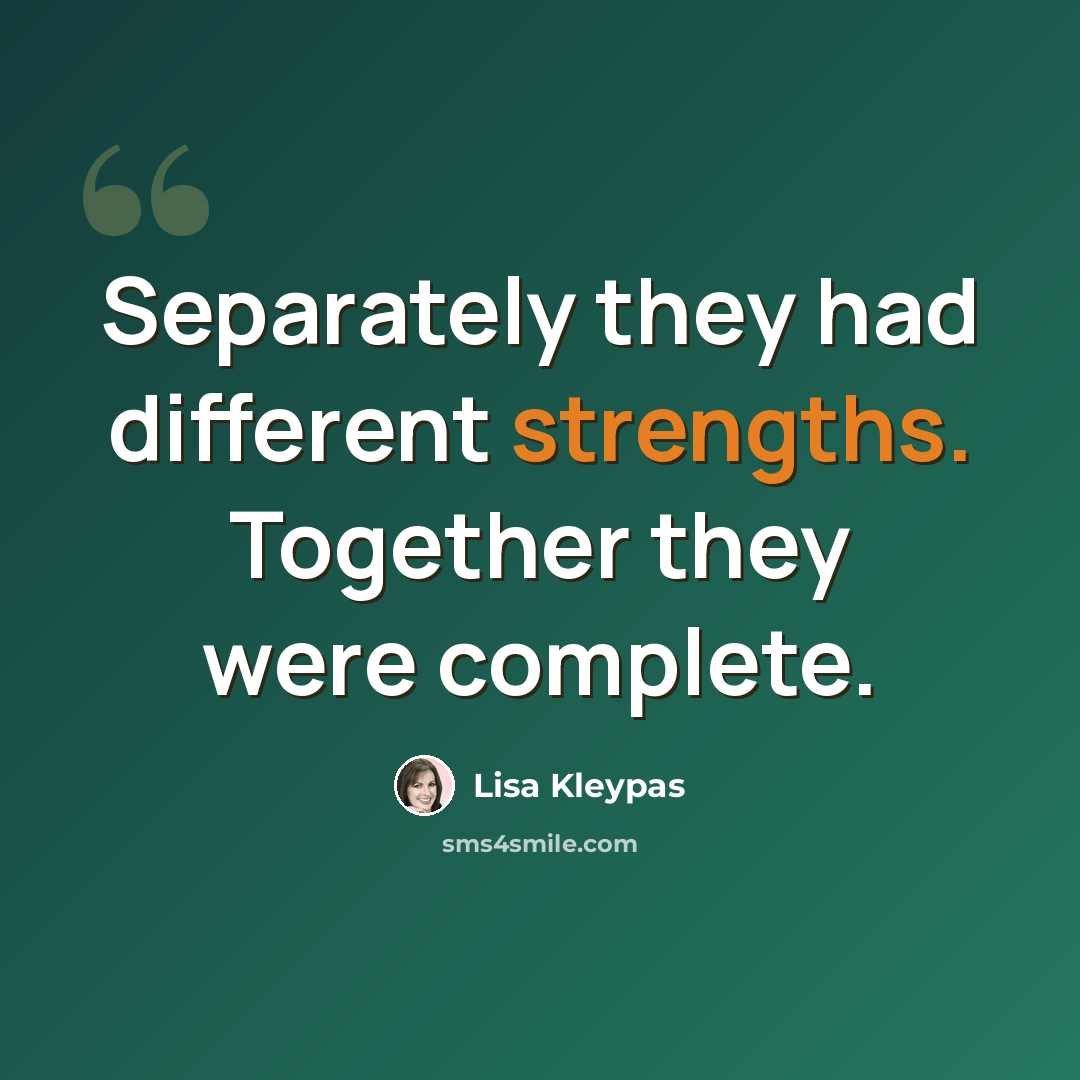 “Separately they had different strengths. Together they were complete.” quote by Lisa Kleypas