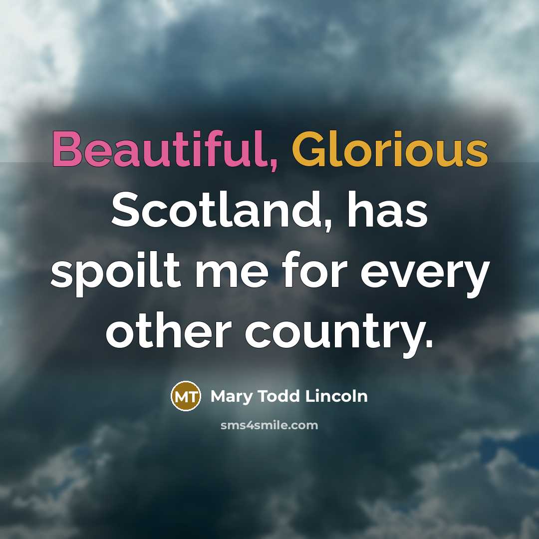 “Beautiful, Glorious Scotland, has spoilt me for every other country.” quote by Mary Todd Lincoln