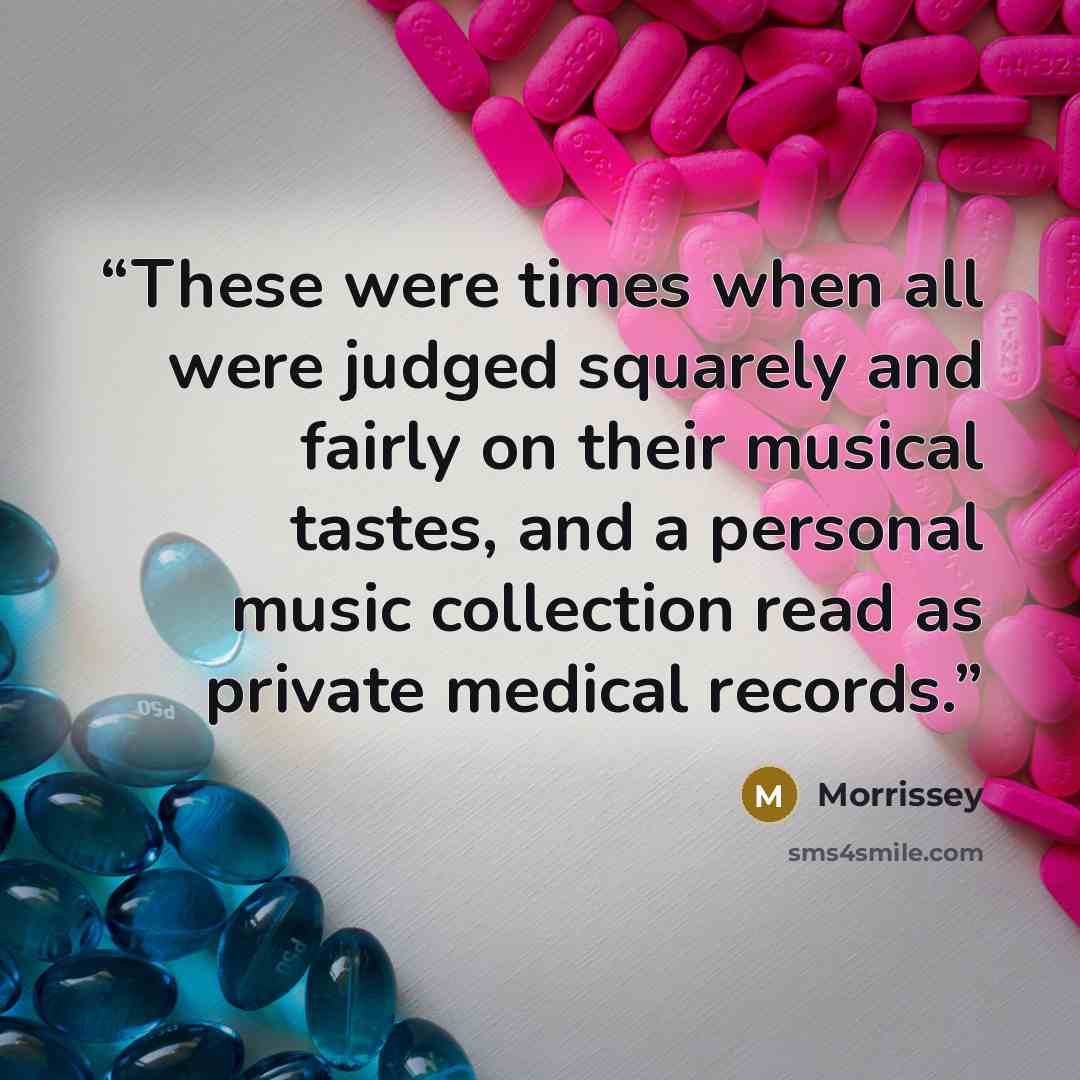 “These were times when all were judged squarely and fairly on their musical tastes, and a personal music collection read as private medical records.” quote by Morrissey