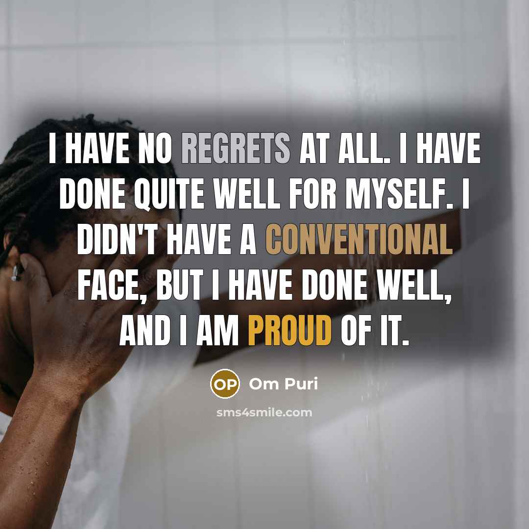“I have no regrets at all. I have done quite well for myself. I didn't have a conventional face, but I have done well, and I am proud of it.” quote by Om Puri