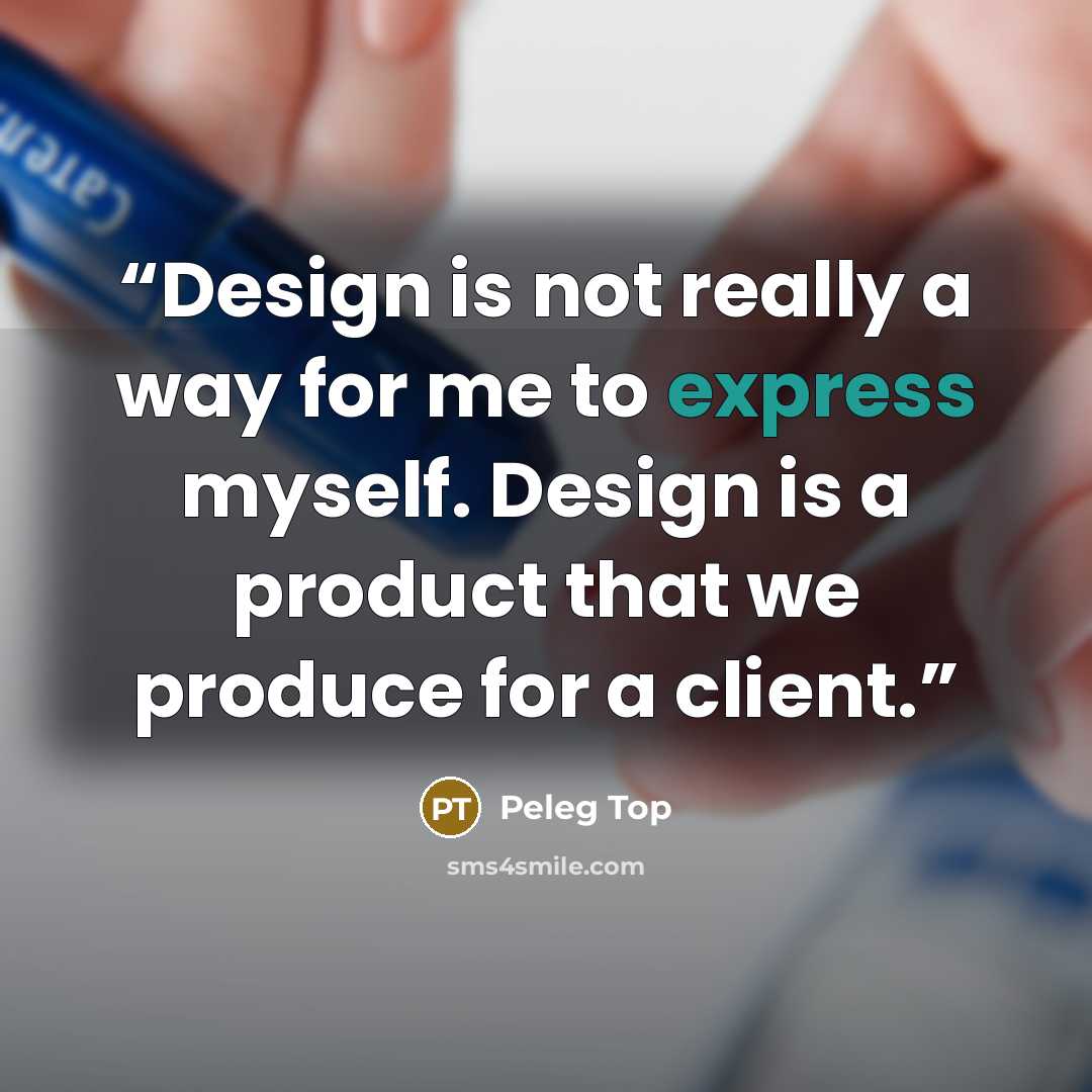 “Design is not really a way for me to express myself. Design is a product that we produce for a client.” quote by Peleg Top