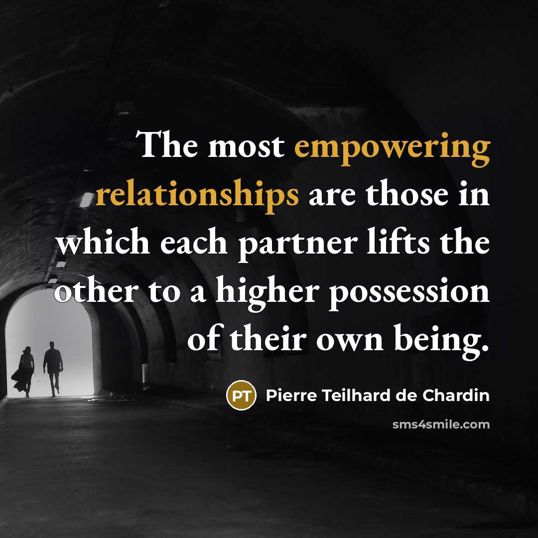 “The most empowering relationships are those in which each partner lifts the other to a higher possession of their own being.” quote by Pierre Teilhard de Chardin
