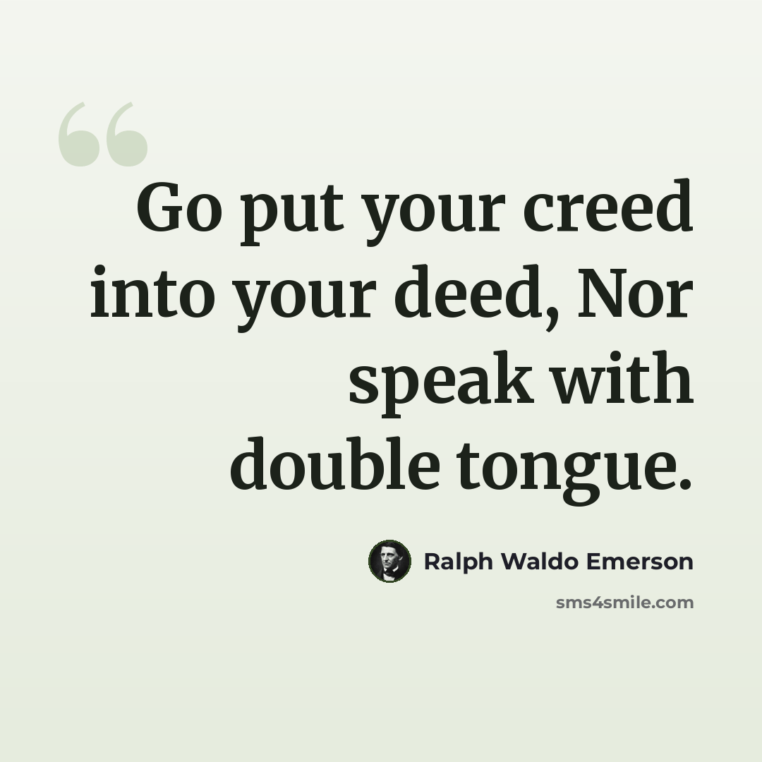 “Go put your creed into your deed, Nor speak with double tongue.” quote by Ralph Waldo Emerson