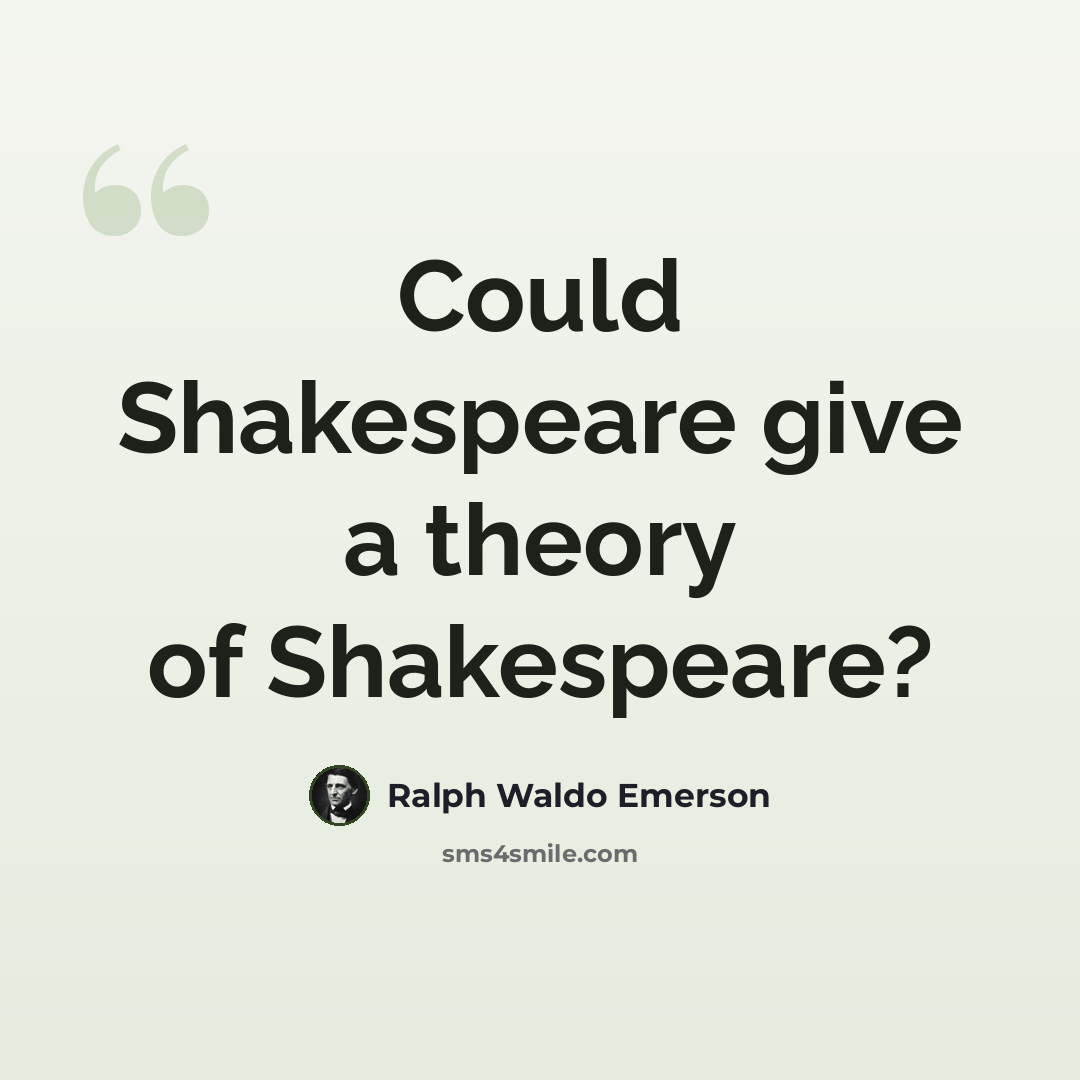 “Could Shakespeare give a theory of Shakespeare?” quote by Ralph Waldo Emerson
