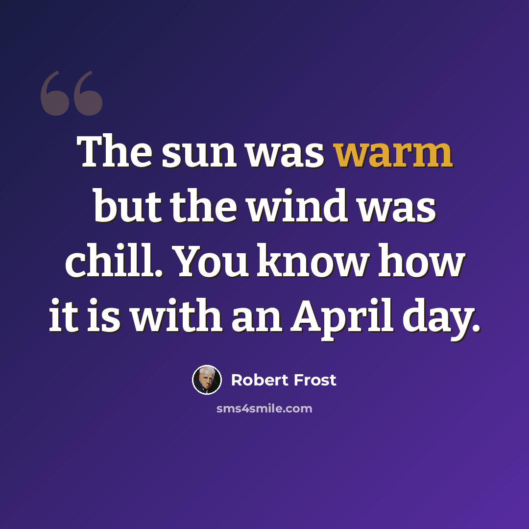 “The sun was warm but the wind was chill. You know how it is with an April day.” quote by Robert Frost