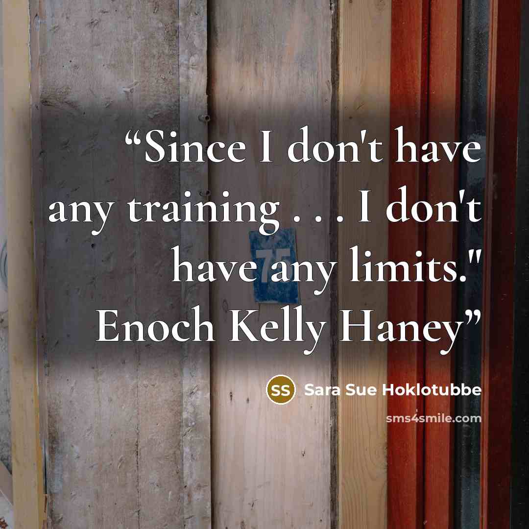 “Since I don't have any training . . . I don't have any limits." Enoch Kelly Haney” quote by Sara Sue Hoklotubbe