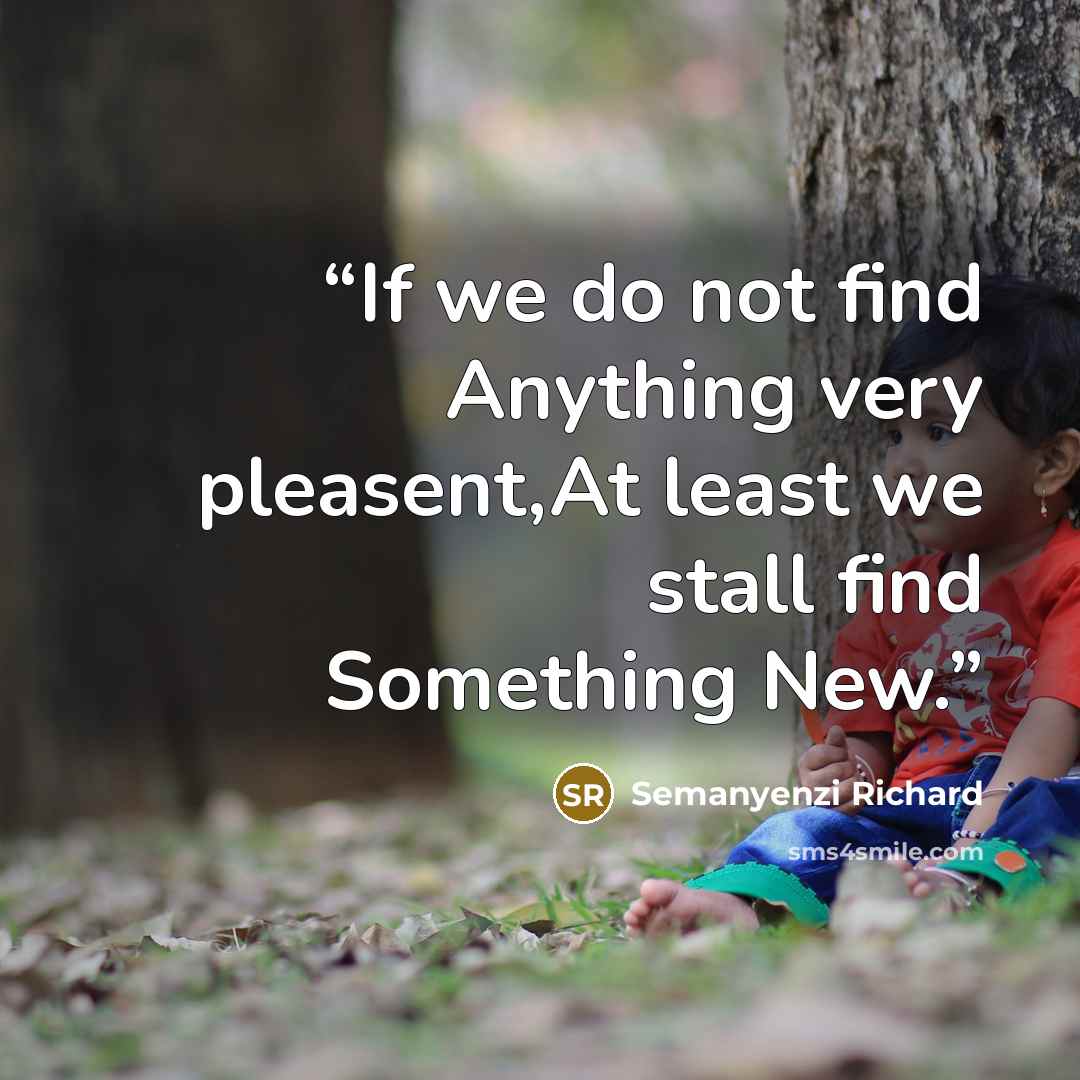 “If we do not find Anything very pleasent,At least we stall find Something New.” quote by Semanyenzi Richard