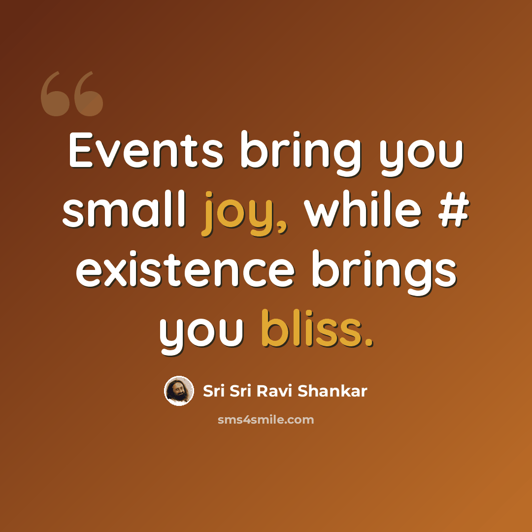 “Events bring you small joy, while # existence brings you bliss.” quote by Sri Sri Ravi Shankar