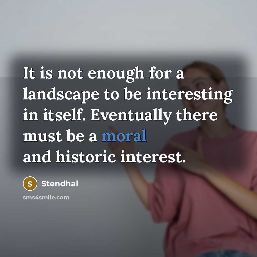 “It is not enough for a landscape to be interesting in itself. Eventually there must be a moral and historic interest.” quote by Stendhal