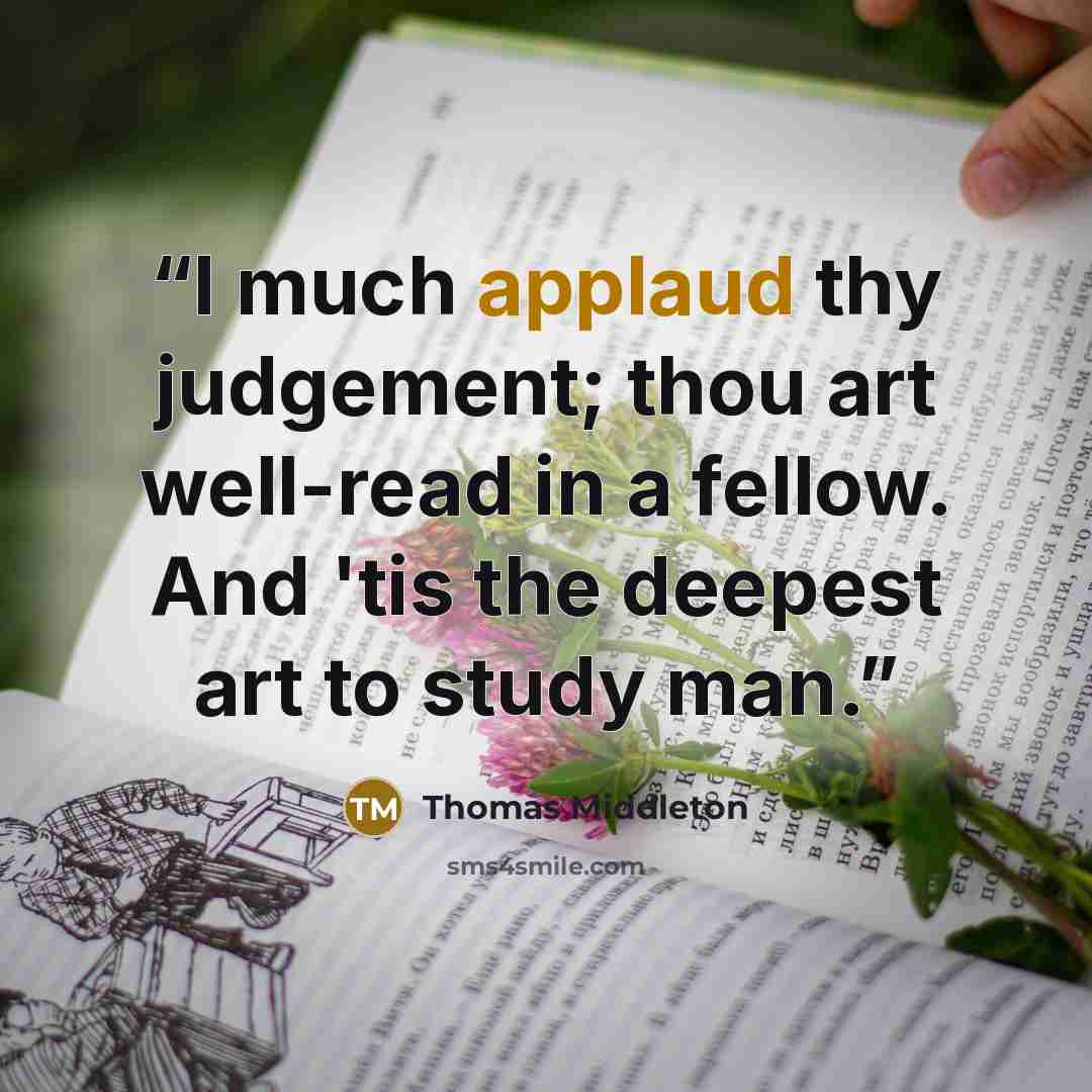 “I much applaud thy judgement; thou art well-read in a fellow. And 'tis the deepest art to study man.” quote by Thomas Middleton