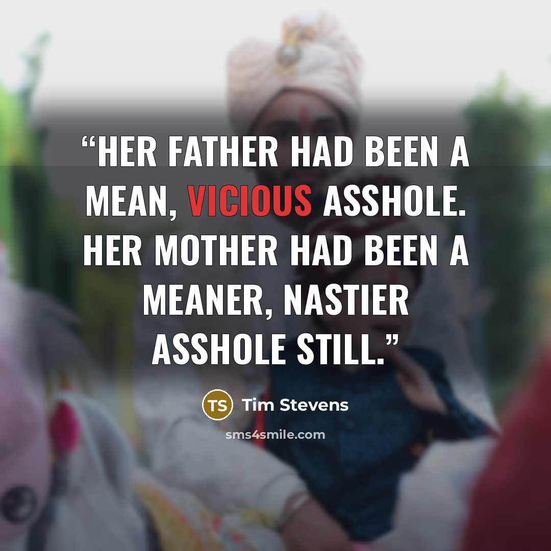 “Her father had been a mean, vicious asshole. Her mother had been a meaner, nastier asshole still.” quote by Tim Stevens