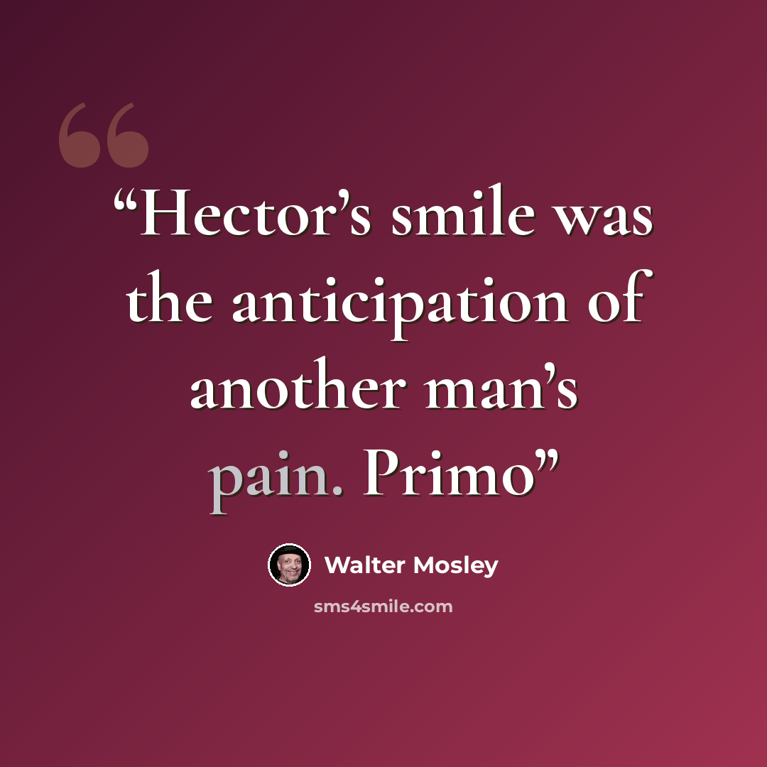 “Hector’s smile was the anticipation of another man’s pain. Primo” quote by Walter Mosley