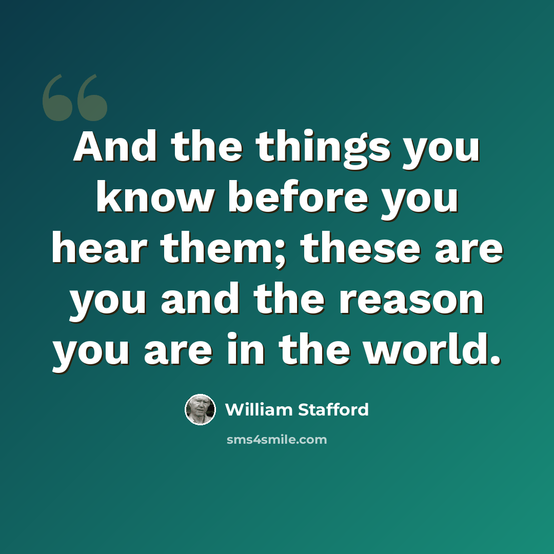 “And the things you know before you hear them; these are you and the reason you are in the world.” quote by William Stafford