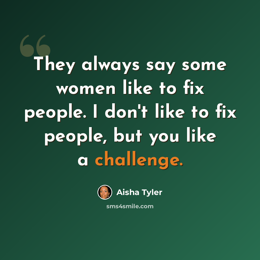 “They always say some women like to fix people. I don't like to fix people, but you like a challenge.” quote by Aisha Tyler