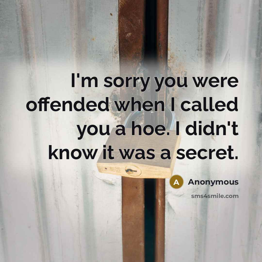 “I'm sorry you were offended when I called you a hoe. I didn't know it was a secret.” quote by Anonymous