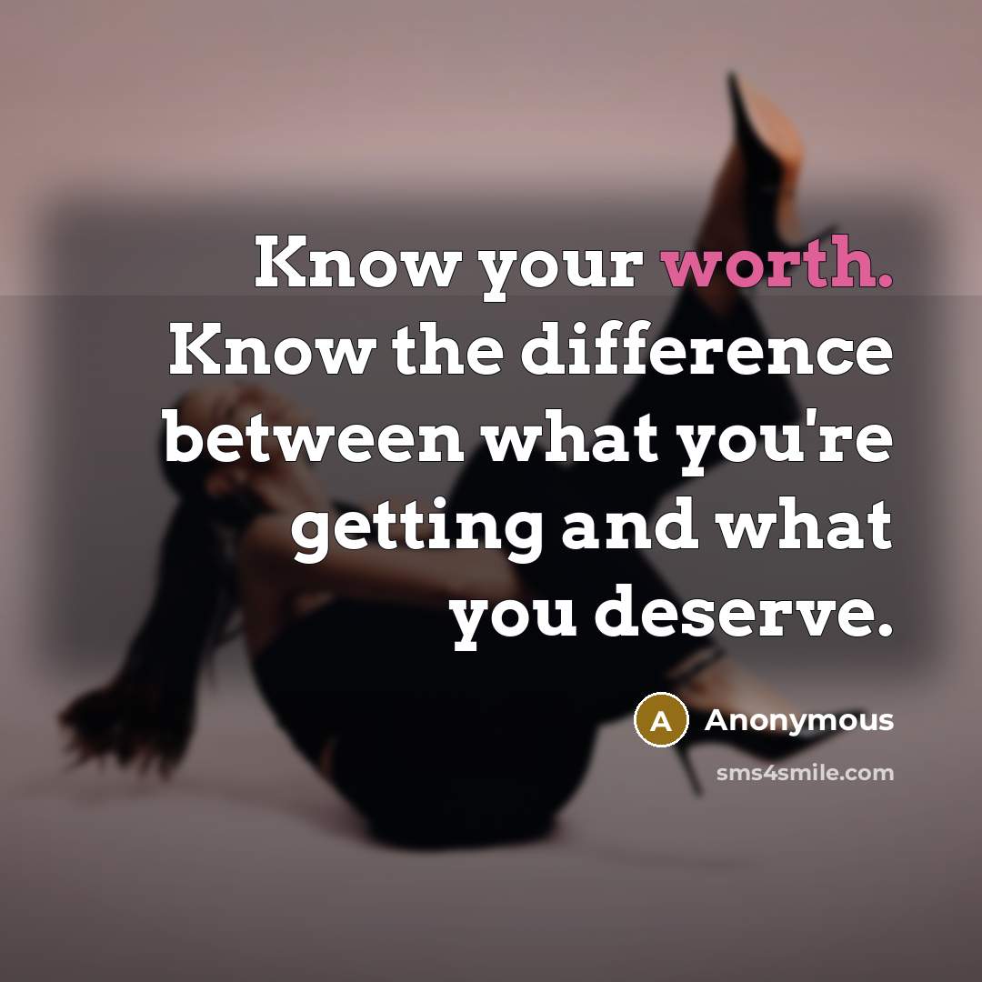 “Know your worth. Know the difference between what you're getting and what you deserve.” quote by Anonymous
