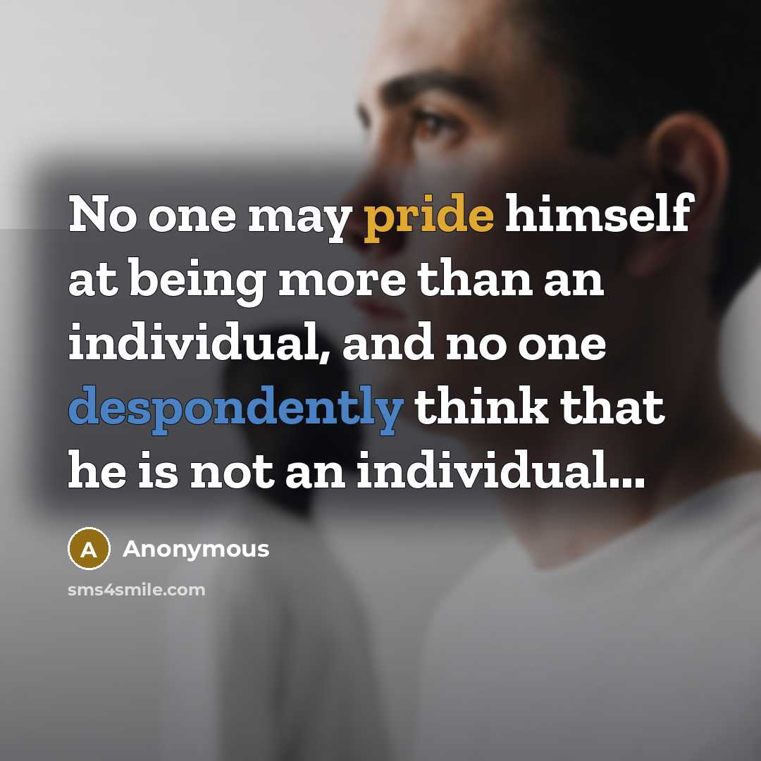 “No one may pride himself at being more than an individual, and no one despondently think that he is not an individual...” quote by Anonymous