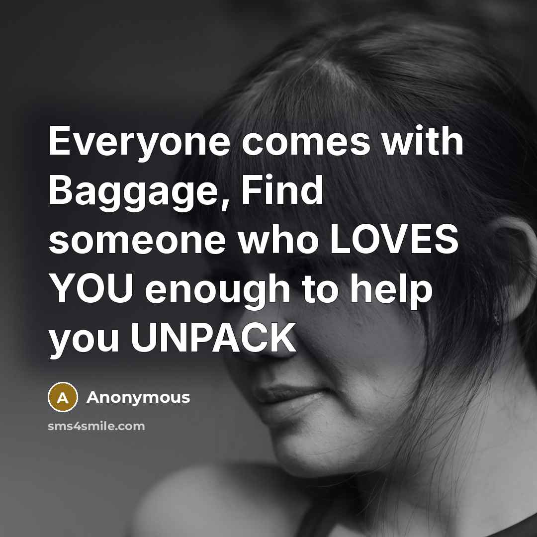 “Everyone comes with Baggage, Find someone who LOVES YOU enough to help you UNPACK” quote by Anonymous