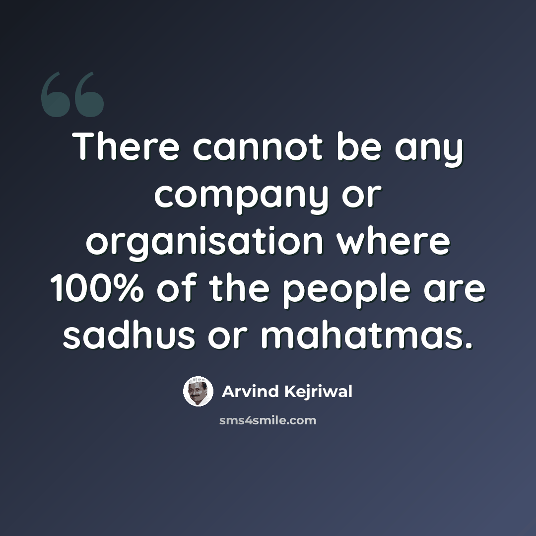 “There cannot be any company or organisation where 100% of the people are sadhus or mahatmas.” quote by Arvind Kejriwal