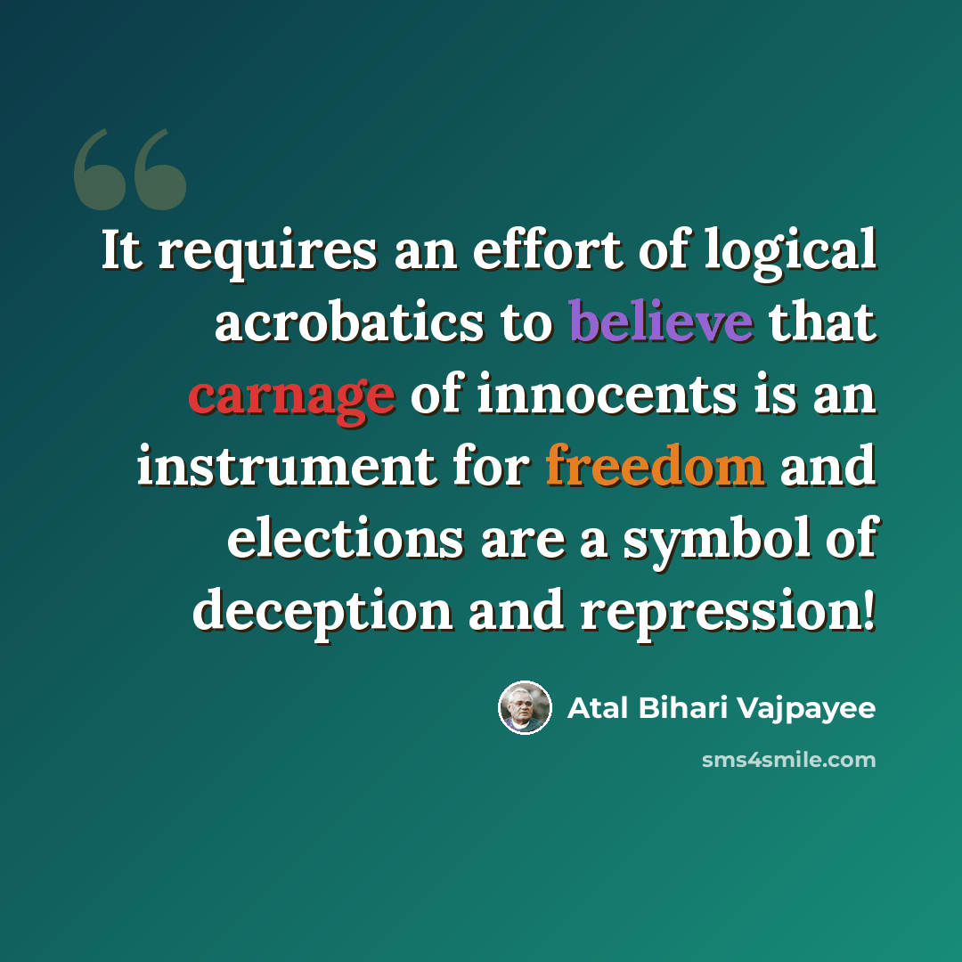 “It requires an effort of logical acrobatics to believe that carnage of innocents is an instrument for freedom and elections are a symbol of deception and repression!” quote by Atal Bihari Vajpayee